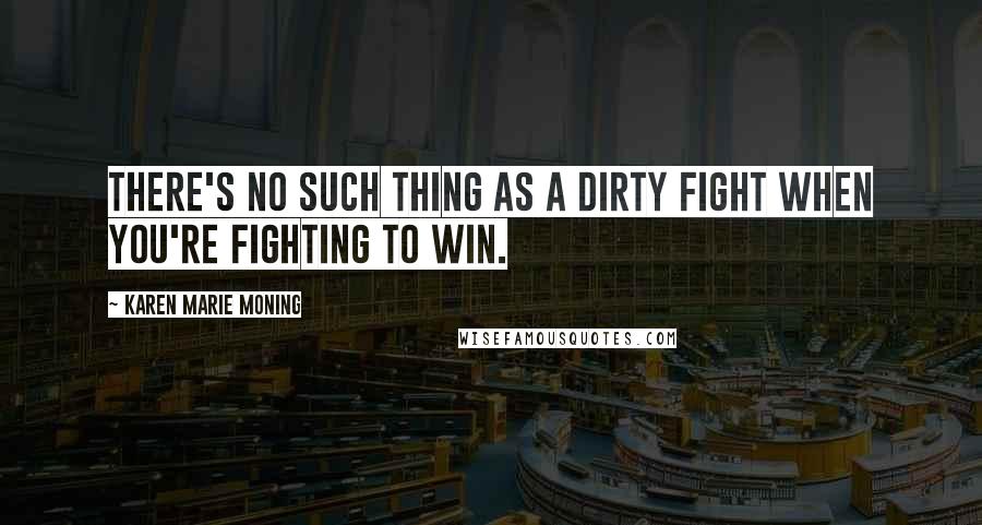 Karen Marie Moning Quotes: There's no such thing as a dirty fight when you're fighting to win.