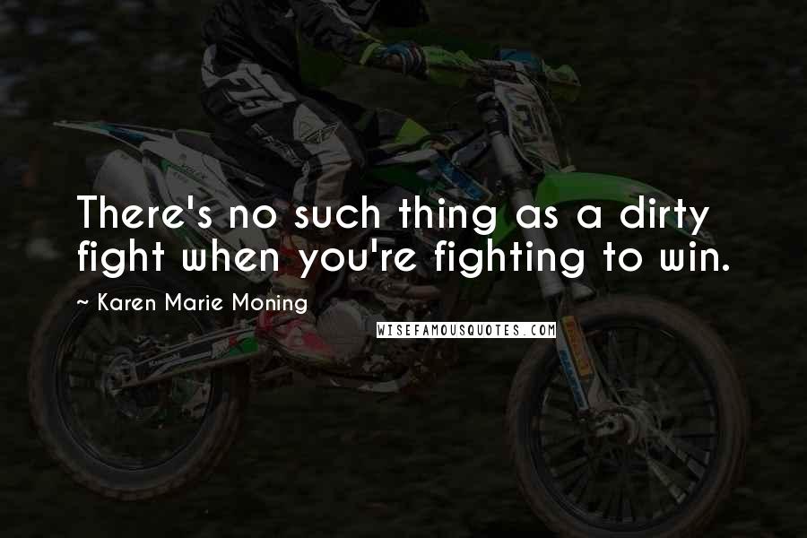 Karen Marie Moning Quotes: There's no such thing as a dirty fight when you're fighting to win.