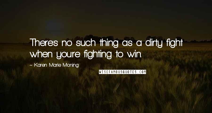 Karen Marie Moning Quotes: There's no such thing as a dirty fight when you're fighting to win.