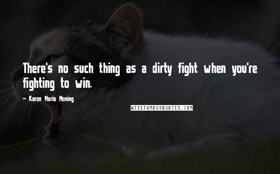 Karen Marie Moning Quotes: There's no such thing as a dirty fight when you're fighting to win.