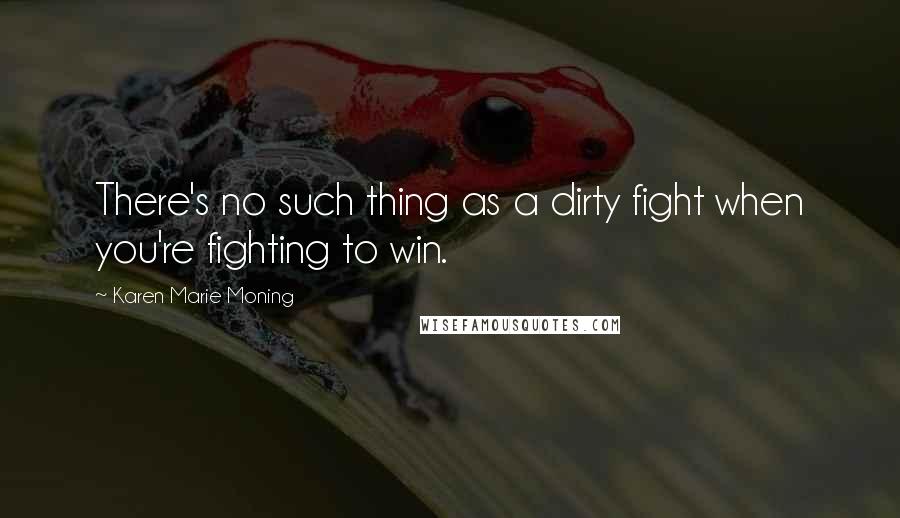 Karen Marie Moning Quotes: There's no such thing as a dirty fight when you're fighting to win.