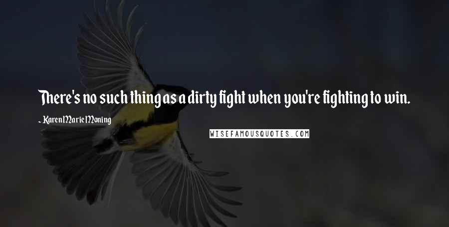 Karen Marie Moning Quotes: There's no such thing as a dirty fight when you're fighting to win.
