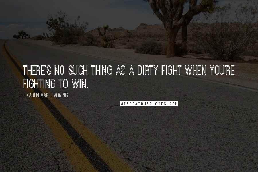 Karen Marie Moning Quotes: There's no such thing as a dirty fight when you're fighting to win.