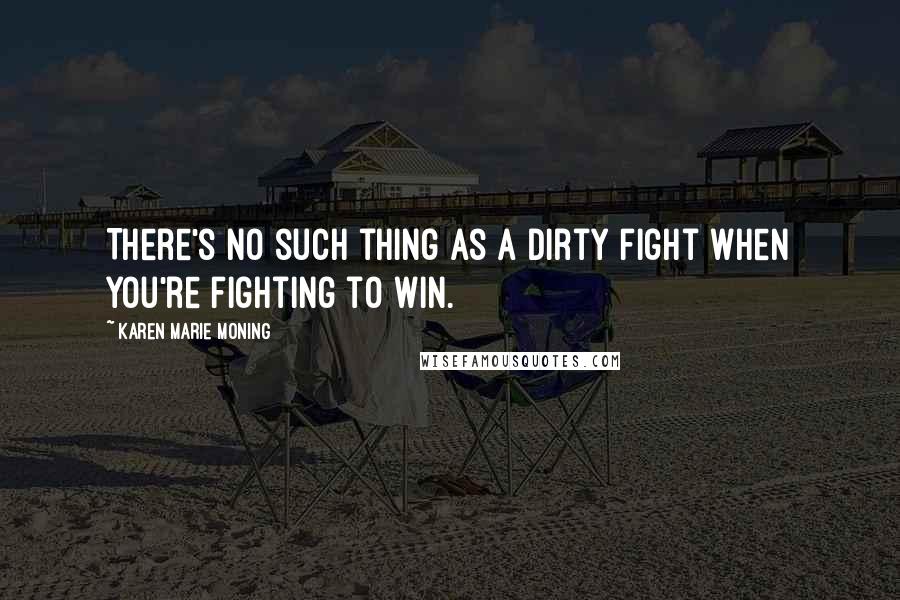 Karen Marie Moning Quotes: There's no such thing as a dirty fight when you're fighting to win.