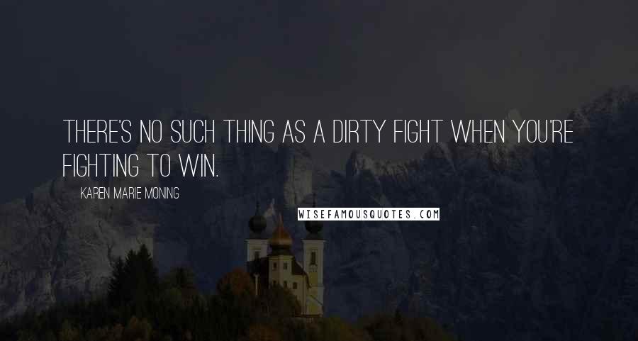 Karen Marie Moning Quotes: There's no such thing as a dirty fight when you're fighting to win.