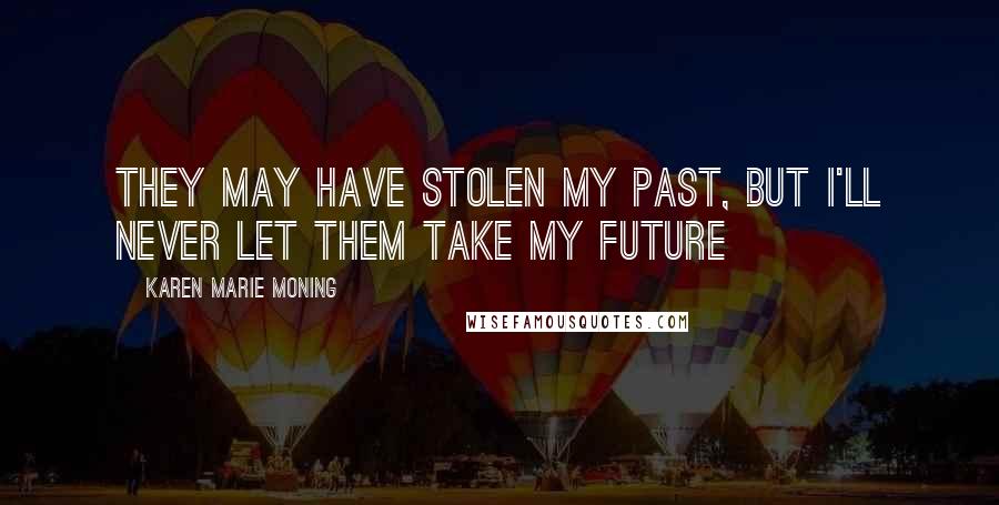 Karen Marie Moning Quotes: They may have stolen my past, but I'll never let them take my future