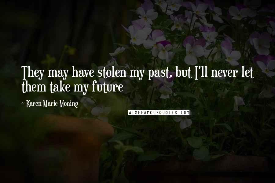 Karen Marie Moning Quotes: They may have stolen my past, but I'll never let them take my future