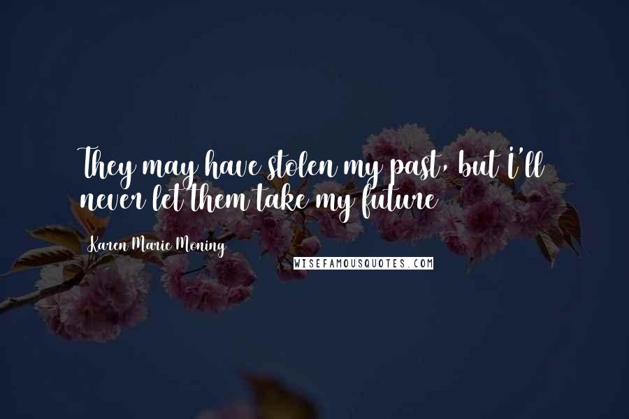 Karen Marie Moning Quotes: They may have stolen my past, but I'll never let them take my future