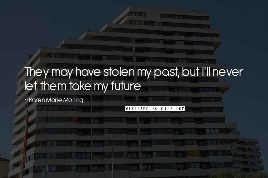 Karen Marie Moning Quotes: They may have stolen my past, but I'll never let them take my future