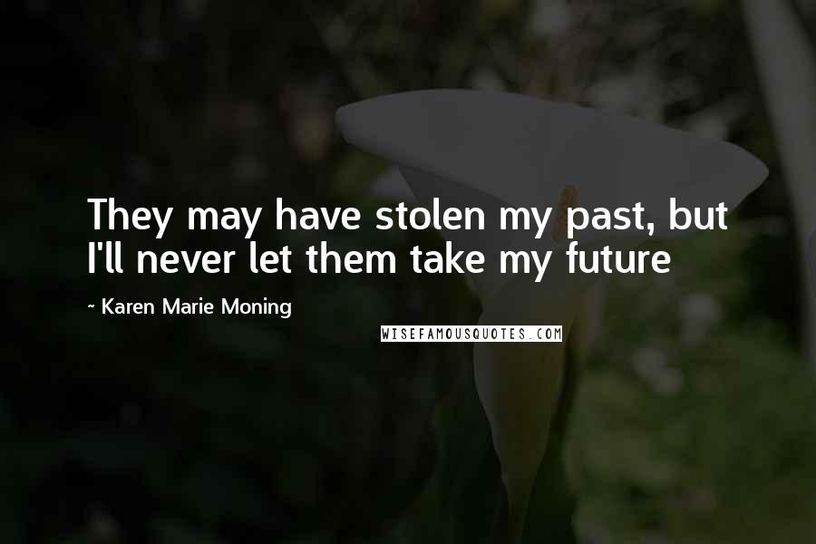 Karen Marie Moning Quotes: They may have stolen my past, but I'll never let them take my future