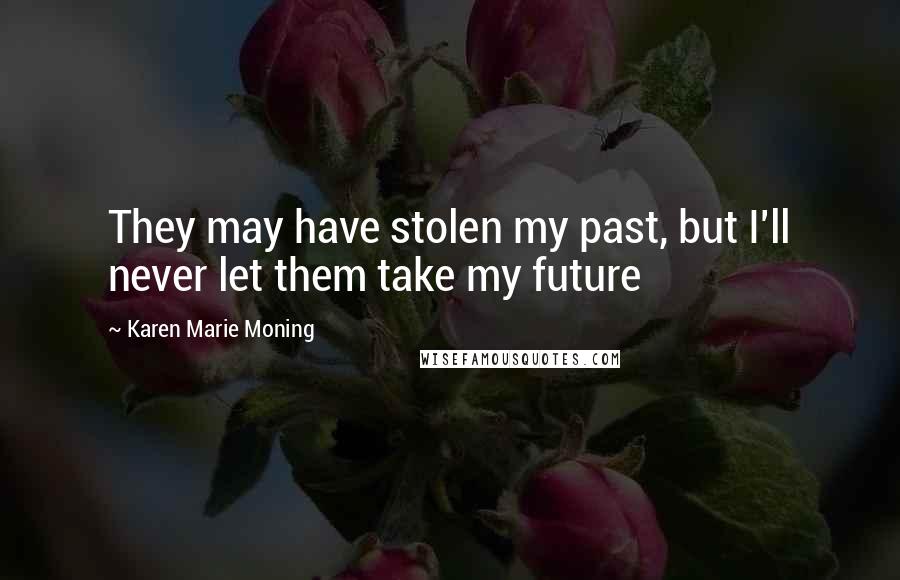Karen Marie Moning Quotes: They may have stolen my past, but I'll never let them take my future