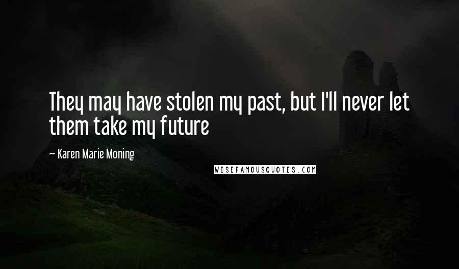 Karen Marie Moning Quotes: They may have stolen my past, but I'll never let them take my future