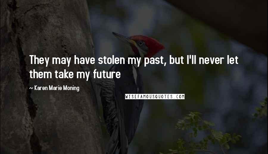 Karen Marie Moning Quotes: They may have stolen my past, but I'll never let them take my future
