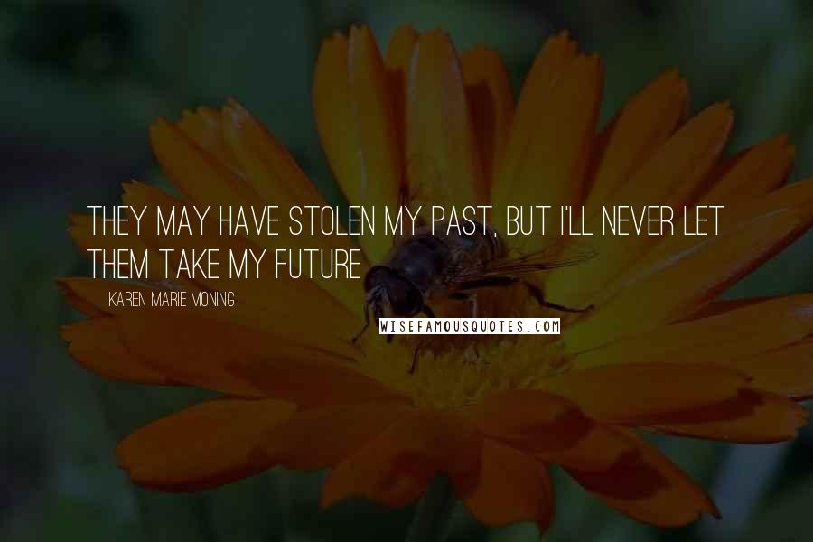 Karen Marie Moning Quotes: They may have stolen my past, but I'll never let them take my future