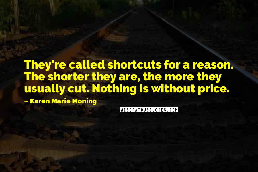 Karen Marie Moning Quotes: They're called shortcuts for a reason. The shorter they are, the more they usually cut. Nothing is without price.