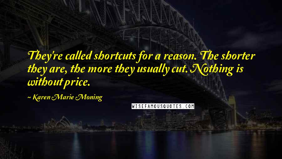 Karen Marie Moning Quotes: They're called shortcuts for a reason. The shorter they are, the more they usually cut. Nothing is without price.