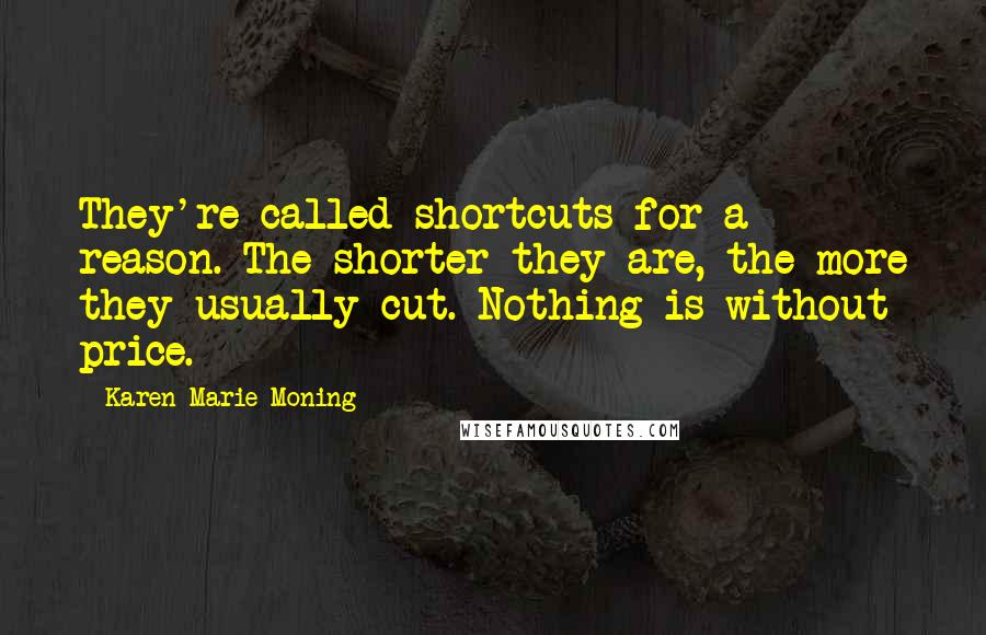 Karen Marie Moning Quotes: They're called shortcuts for a reason. The shorter they are, the more they usually cut. Nothing is without price.