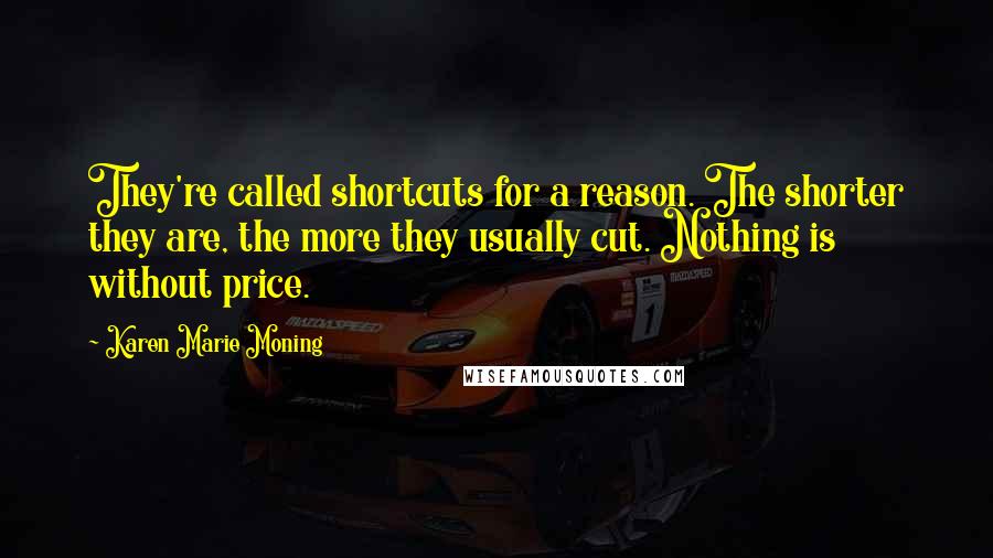 Karen Marie Moning Quotes: They're called shortcuts for a reason. The shorter they are, the more they usually cut. Nothing is without price.