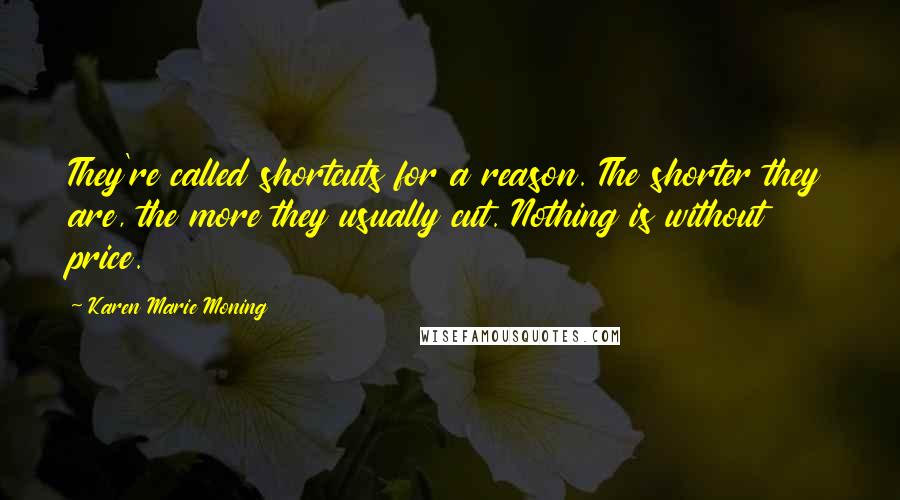 Karen Marie Moning Quotes: They're called shortcuts for a reason. The shorter they are, the more they usually cut. Nothing is without price.