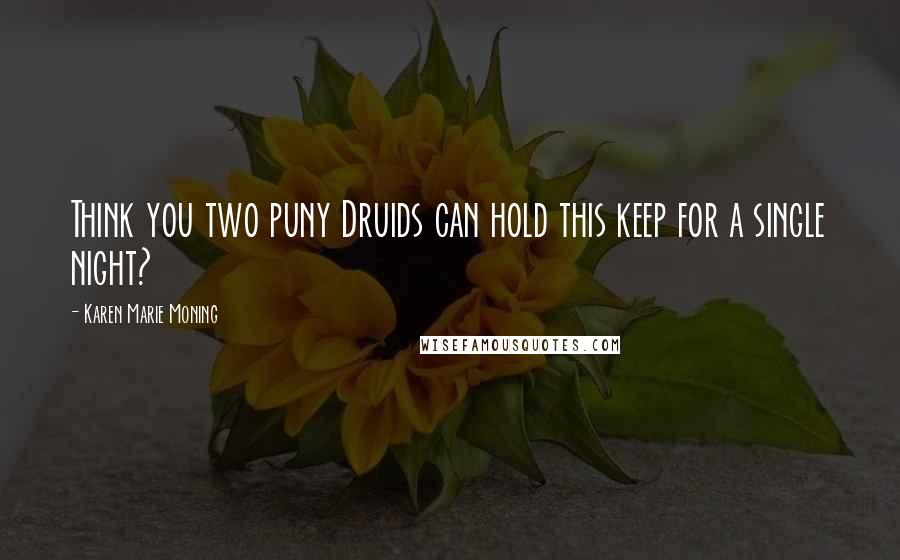 Karen Marie Moning Quotes: Think you two puny Druids can hold this keep for a single night?