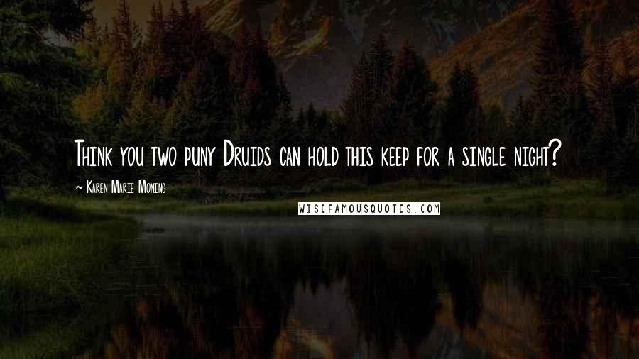 Karen Marie Moning Quotes: Think you two puny Druids can hold this keep for a single night?