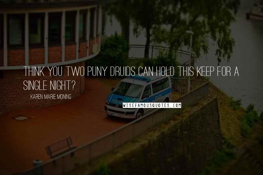 Karen Marie Moning Quotes: Think you two puny Druids can hold this keep for a single night?