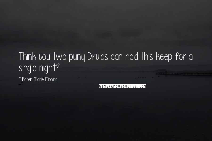 Karen Marie Moning Quotes: Think you two puny Druids can hold this keep for a single night?