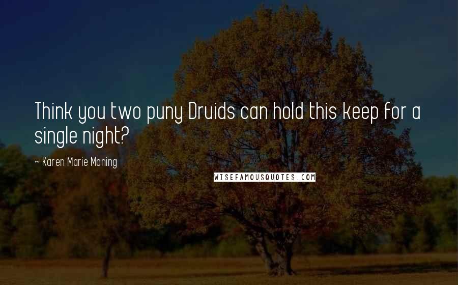 Karen Marie Moning Quotes: Think you two puny Druids can hold this keep for a single night?