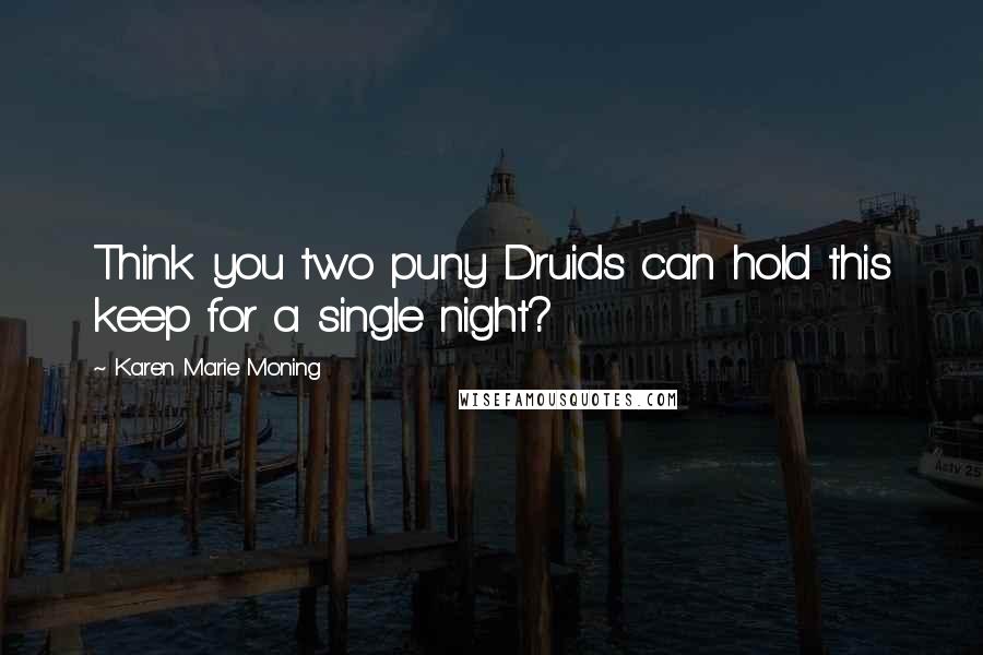 Karen Marie Moning Quotes: Think you two puny Druids can hold this keep for a single night?