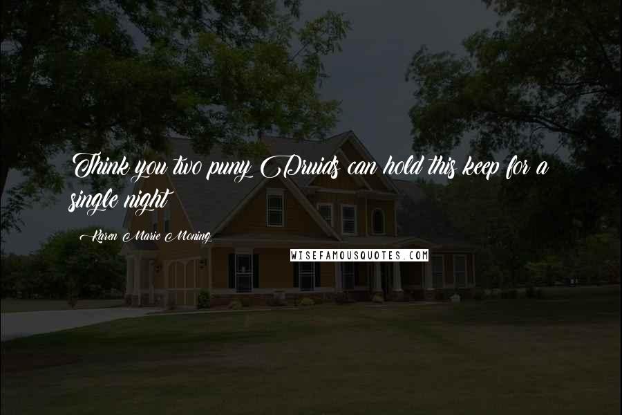 Karen Marie Moning Quotes: Think you two puny Druids can hold this keep for a single night?