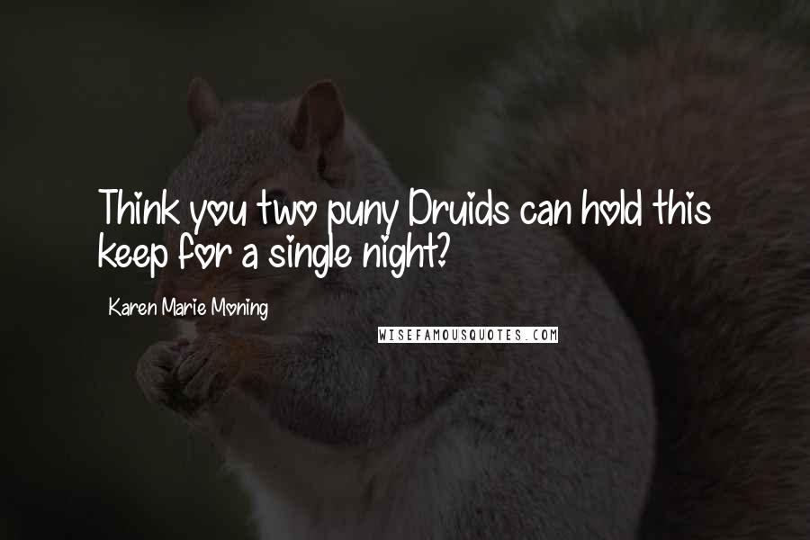 Karen Marie Moning Quotes: Think you two puny Druids can hold this keep for a single night?