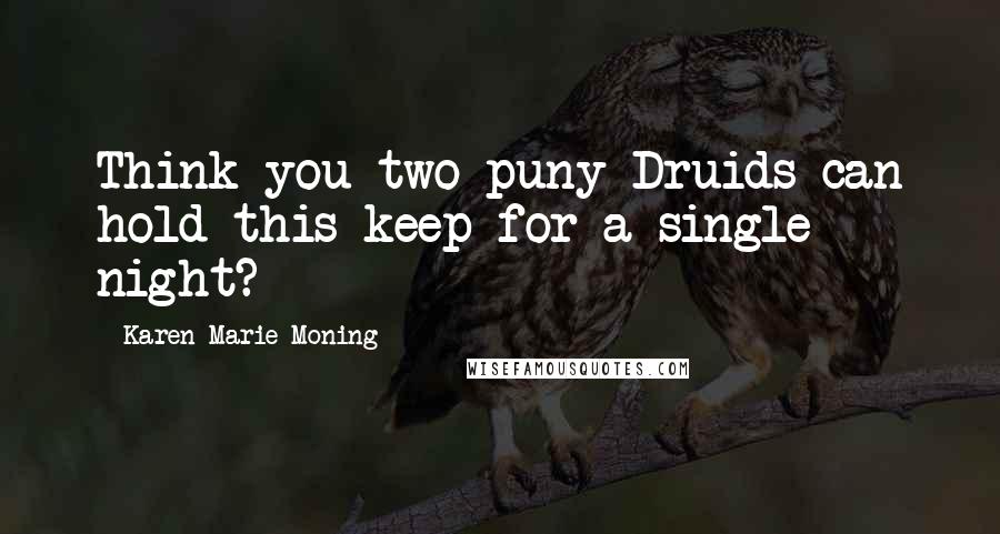 Karen Marie Moning Quotes: Think you two puny Druids can hold this keep for a single night?