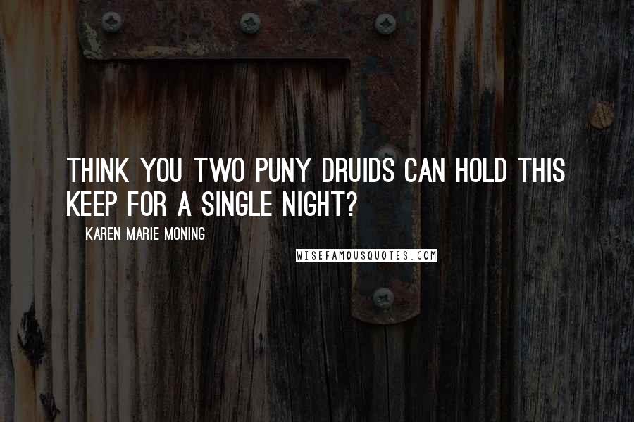 Karen Marie Moning Quotes: Think you two puny Druids can hold this keep for a single night?