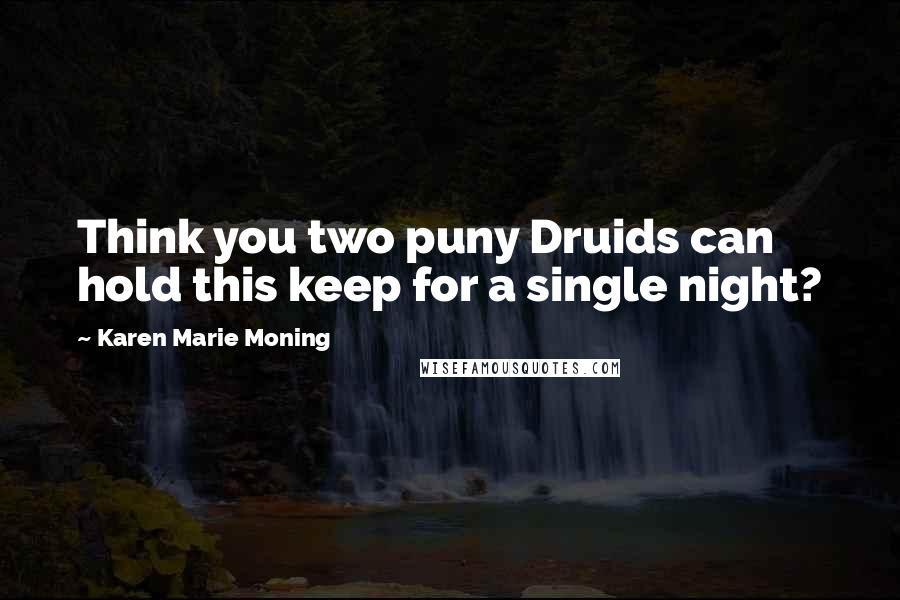 Karen Marie Moning Quotes: Think you two puny Druids can hold this keep for a single night?