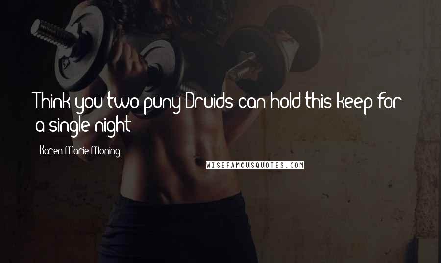 Karen Marie Moning Quotes: Think you two puny Druids can hold this keep for a single night?