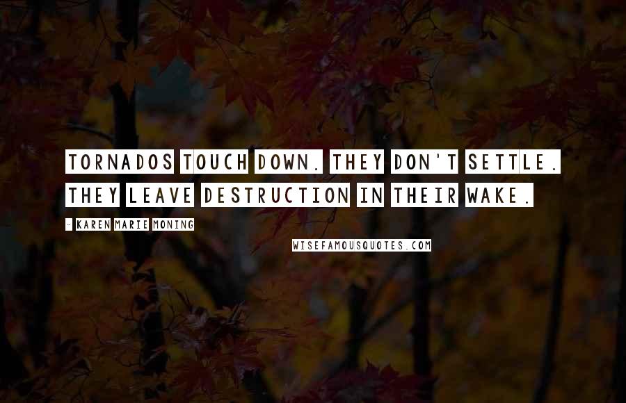 Karen Marie Moning Quotes: Tornados touch down. They don't settle. They leave destruction in their wake.