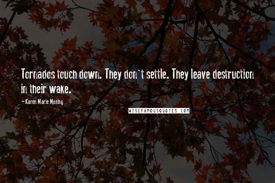 Karen Marie Moning Quotes: Tornados touch down. They don't settle. They leave destruction in their wake.