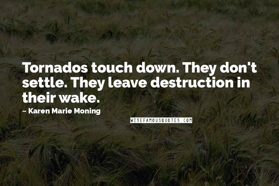 Karen Marie Moning Quotes: Tornados touch down. They don't settle. They leave destruction in their wake.