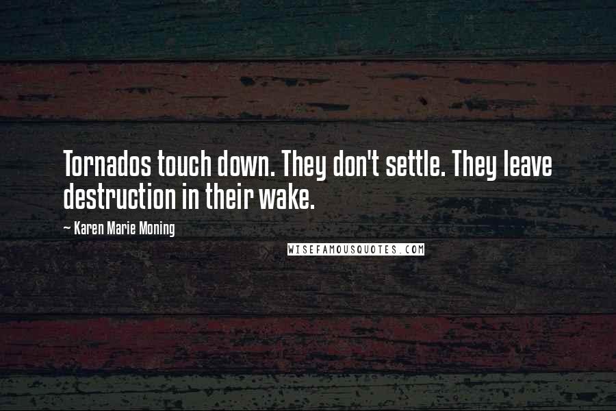 Karen Marie Moning Quotes: Tornados touch down. They don't settle. They leave destruction in their wake.