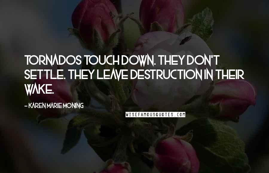 Karen Marie Moning Quotes: Tornados touch down. They don't settle. They leave destruction in their wake.