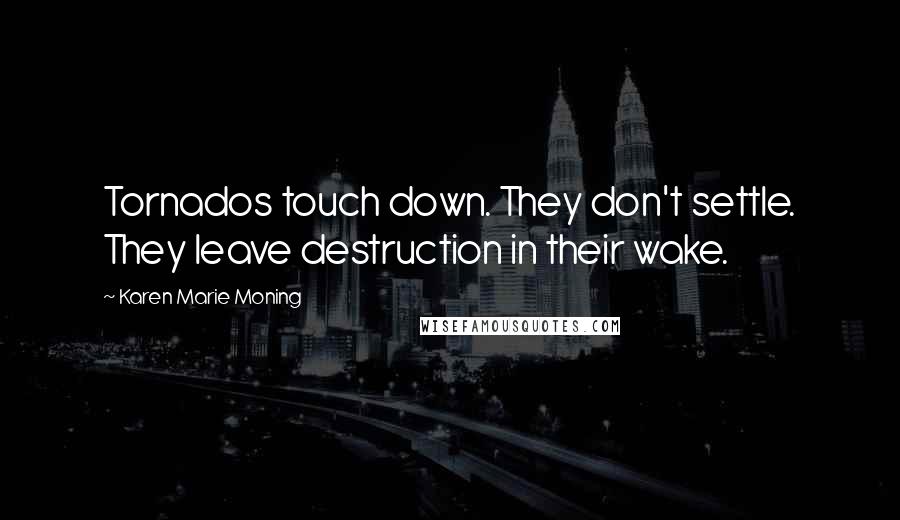 Karen Marie Moning Quotes: Tornados touch down. They don't settle. They leave destruction in their wake.