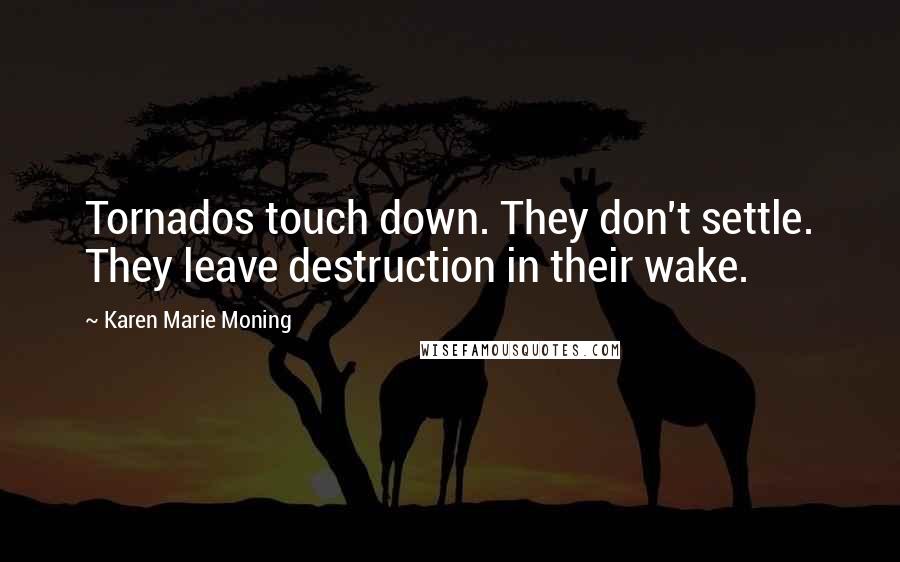 Karen Marie Moning Quotes: Tornados touch down. They don't settle. They leave destruction in their wake.