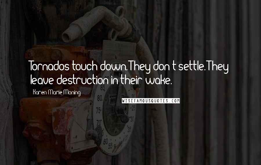 Karen Marie Moning Quotes: Tornados touch down. They don't settle. They leave destruction in their wake.