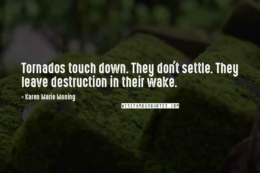 Karen Marie Moning Quotes: Tornados touch down. They don't settle. They leave destruction in their wake.