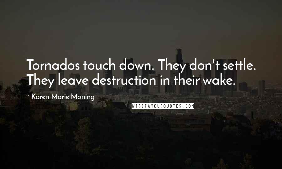 Karen Marie Moning Quotes: Tornados touch down. They don't settle. They leave destruction in their wake.