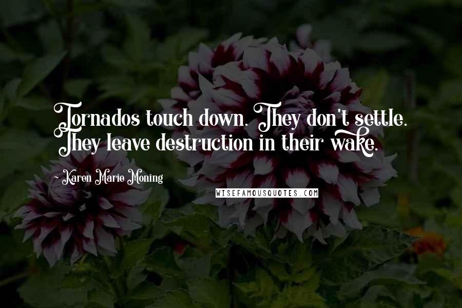 Karen Marie Moning Quotes: Tornados touch down. They don't settle. They leave destruction in their wake.