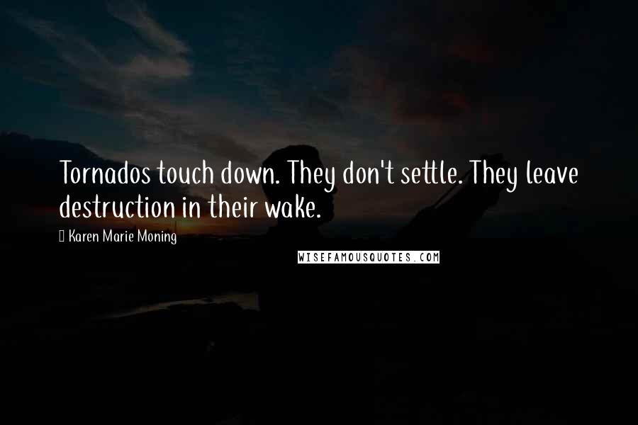 Karen Marie Moning Quotes: Tornados touch down. They don't settle. They leave destruction in their wake.