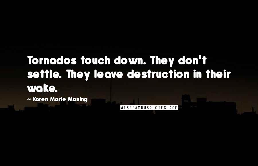 Karen Marie Moning Quotes: Tornados touch down. They don't settle. They leave destruction in their wake.