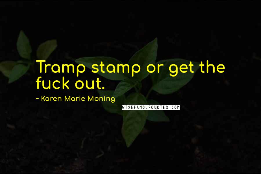 Karen Marie Moning Quotes: Tramp stamp or get the fuck out.