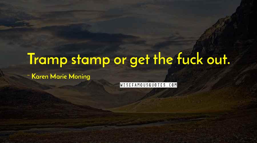 Karen Marie Moning Quotes: Tramp stamp or get the fuck out.
